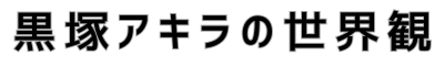 黒塚アキラの世界観